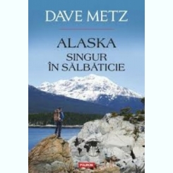 ALASKA, SINGUR IN SALBATICIE - DAVE METZ