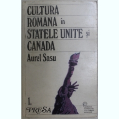Aurel Sasu - Cultura Romaneasca in Statele Unite si Canada. Vol I. Presa