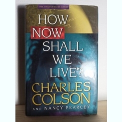 Charles Colson, Nancy Pearcey - How Now Shall We Live?