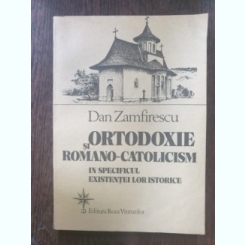 Dan Zamfirescu - Ortodoxie si romano-catolicism in specificul existentei lor istorice