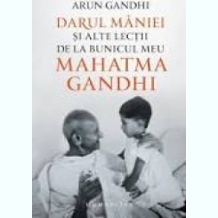 DARUL MANIEI SI ALTE LECTII DE LA BUNICUL MEU MAHATMA GANDHI - ARUN GANDHI
