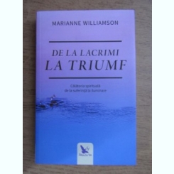 DE LA LACRIMI LA TRIUMF - MARIANNE WILLIAMSON