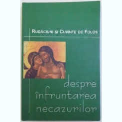 DESPRE INFRUNTAREA NECAZURILOR - RUGACIUNI SI CUVINTE DE FOLOS , EDITIE INGRIJITA DE DANION VASILE , 2002