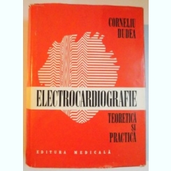ELECTROCARDIOGRAFIE TEORETICA SI PRACTICA BUCURESTI 1981-PROF.DR.CORNELIU DUDEA