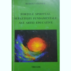 FORTELE SPIRITUAL SUFLETESTI FUNDAMENTALE ALE ARTEI EDUCATIVE - RUDOLF STEINER