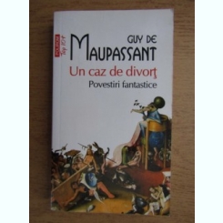 Guy de Maupassant - Un caz de divort. Povestiri fantastice