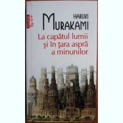 Haruki Murakami - La Capatul Lumii si in Tara Aspre a Minunilor