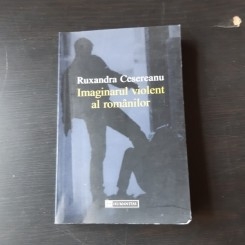 IMAGINARUL VIOLENT AL ROMANILOR - RUXANDRA CESEREANU