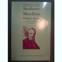 Inochentie Micu-Klein exilul la Roma 1745-1768  vol.I - Francisc Pall