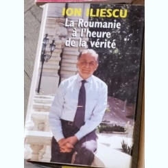 Ion Iliescu - La Roumanie a l'Heure de la Verite