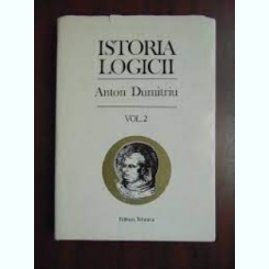 ISTORIA LOGICII , VOL 2 , ANTON DUMITRIU ,EDITURA TEHNICA ,1995