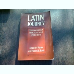 LATIN JOURNEY. CUBAN AND MEXICAN IMMIGRANTS IN THE UNITED STATES - ALEJANDRO PORTES  (CARTE IN LIMBA ENGLEZA)