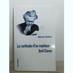 Marius Dobre - Les Certitudes d'un Sceptique - Emil Cioran