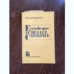 Mircea Iorgulescu - Eseu despre lumea lui Caragiale