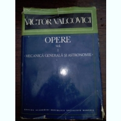 OPERE - VOL 1 - MECANICA GENERALA SI ASTRONOMIE - VICTOR VALCOVICI