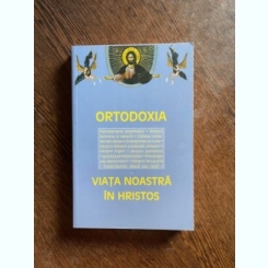 Ortodoxia. Viata noastra in Hristos. Antologie realizata de Benedict Stancu