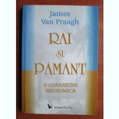 RAI SI PAMANT, O CONEXIUNE MEDIUMICA - JAMES VAN PRAAGH