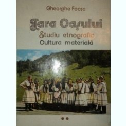 Tara Oasului Studiu etnografic,vol.2 - Cultura materiala , Gheorghe Focsa