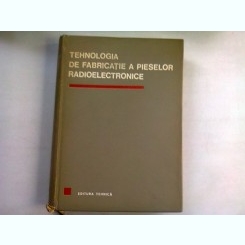 TEHNOLOGIA DE FABRICATIE A PIESELOR RADIOELECTRONICE - D.F. LAZAROIU