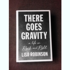 THERE GOES GRAVITY, A LIFE IN ROCK AND ROLL - LISA ROBINSON  (CARTE IN LIMBA ENGLEZA)
