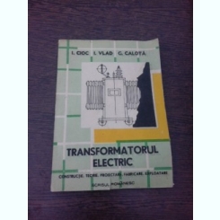 Transformatorul electric, constructie, teorie, proiectare, fabricare, exploatare - I. Cioc