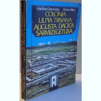 COLONIA ULPIA TRAIANA AUGUSTA DACIA SARMIZEGETUSA DE HADRIAN DAICOVICIU , DORIN ALICU , 1984