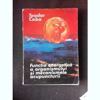 Functia energetica a organismului si mecanismele acupuncturii - Teodor Caba
