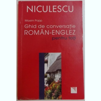 GHID DE CONVERSATIE ROMAN - ENGLEZ PENTRU TOTI de MAXIM POPP , 2008