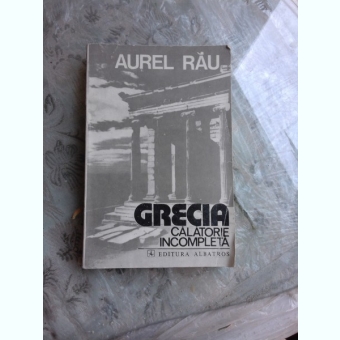 GRECIA, CALATORIE INCOMPLETA - AUREL RAU