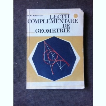LECTII COMPLEMENTARE DE GEOMETRIE - N.N. MIHAILEANU
