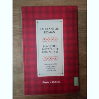 POVESTILE BUCATARIEI ROMANESTI VOL.VII, SARBATORI CRESTINE LA ROMANI - RADU ANTON ROMAN