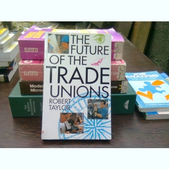 The future of the trade unions - Robert Taylor  (Viitorul sindicatelor)
