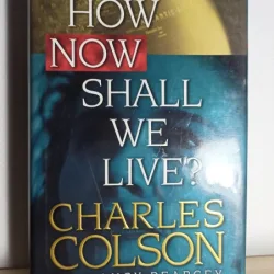 Charles Colson, Nancy Pearcey - How Now Shall We Live?