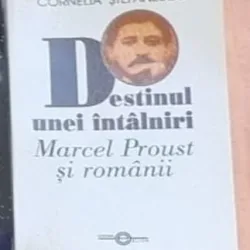 Cornelia Stefanescu - Destinul unei Intalniri. Macel Proust si Romanii