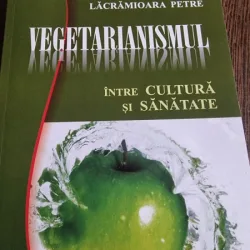 Lacramioara Petre - Vegetarianismul. Intre Cultura si Sanatate