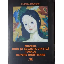 Muzeul Dinu si Sevasta Vintila Topalu. Repere identitare - Florica Cruceru