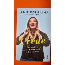 Crede. Cum sa ajungi de la a fi subestimata la a fi de nestavilit - Jamie Kern Lima