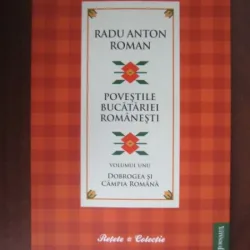 POVESTILE BUCATARIEI ROMANESTI VOL.I, DOBROGEA SI CAMPIA ROMANA - RADU ANTON ROMAN