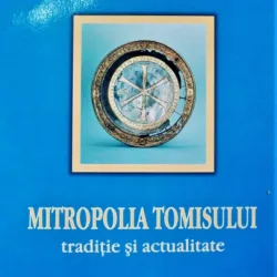 MITROPOLIA TOMISULUI, TRADITIE SI ACTUALITATE - TEODOSIE PETRESCU