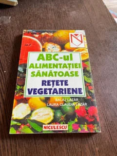 Balaj Lazar - ABC-ul alimentatiei sanatoase, retete vegetariene
