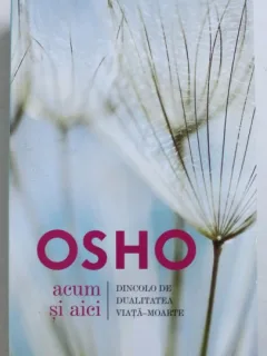 Osho - Acum si aici. Dincolo de dualitate viata-moarte