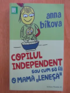 Copilul independent sau cum sa fii o mama lenesa - Anna Bikova