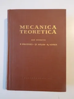 MECANICA TEORETICA de V. VALCOVICI , ST. BALAN , R. VOINEA , Bucuresti 1959