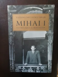 Tatiana Niculescu Bran - Mihai I ultimul rege al romanilor
