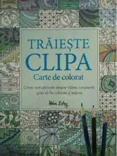 Traieste clipa, carte de colorat - Helen Exley