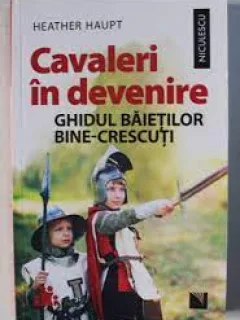 Cavaleri in devenire, ghidul baietilor bine-crescuti - Heather Haupt