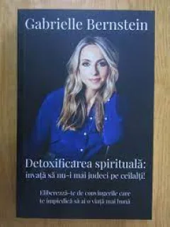 Detoxificarea spirituala: invata sa nu-i mai judeci pe ceilalti - Gabrielle Bernstein