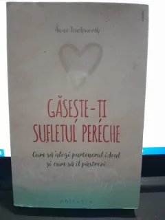 Gaseste-ti sufletul pereche, cum sa alegi partenerul ideal si cum sa il pastrezi - Anne Teachworth