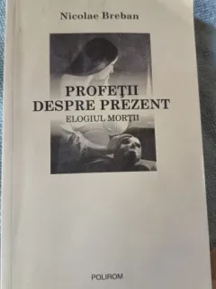 Profetii despre Prezent , Elogiul Mortii - Nicolae Breban
