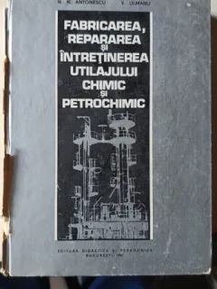 Fabricarea , Repararea si Intretinerea Utilajului Chimic si Petrochimic - N.N.Antonesc  , V.Ulmanu